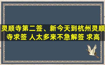 灵顺寺第二签、新今天到杭州灵顺寺求签 人太多来不急解签 求高人解签